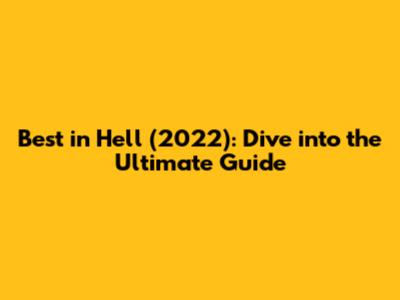 Best in Hell (2022): Dive into the Ultimate Guide