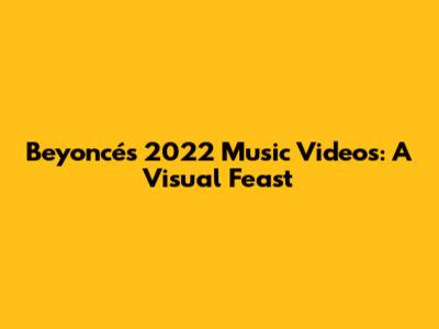 Beyoncé's 2022 Music Videos: A Visual Feast