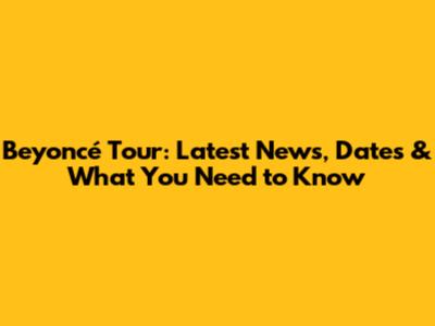 Beyoncé Tour: Latest News, Dates & What You Need to Know