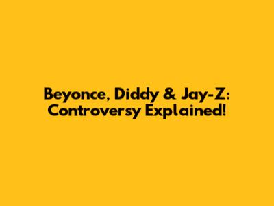 Beyonce, Diddy & Jay-Z: Controversy Explained!