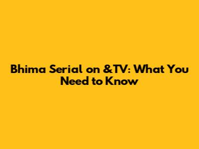Bhima Serial on &TV: What You Need to Know