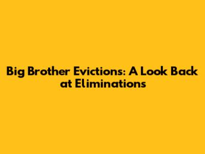 Big Brother Evictions: A Look Back at Eliminations
