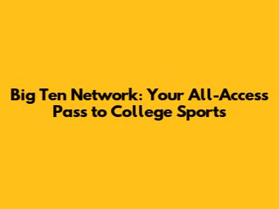Big Ten Network: Your All-Access Pass to College Sports