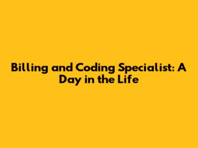 Billing and Coding Specialist: A Day in the Life