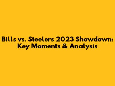 Bills vs. Steelers 2023 Showdown: Key Moments & Analysis