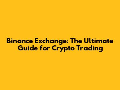 Binance Exchange: The Ultimate Guide for Crypto Trading