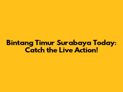 Bintang Timur Surabaya Today: Catch the Live Action!