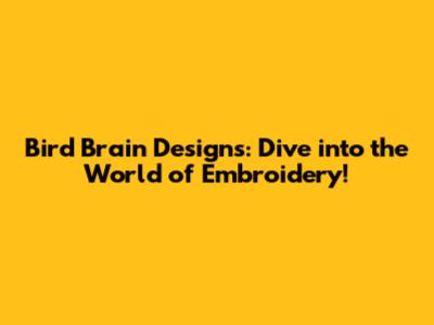 Bird Brain Designs: Dive into the World of Embroidery!