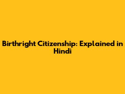 Birthright Citizenship: Explained in Hindi