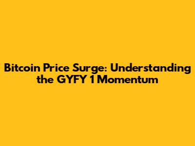 Bitcoin Price Surge: Understanding the GYFY 1 Momentum