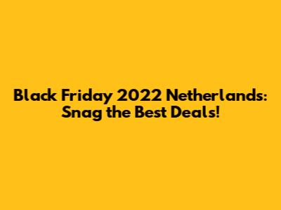 Black Friday 2022 Netherlands: Snag the Best Deals!