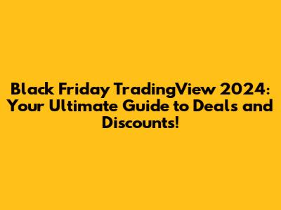 Black Friday TradingView 2024: Your Ultimate Guide to Deals and Discounts!