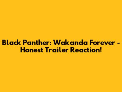 Black Panther: Wakanda Forever - Honest Trailer Reaction!