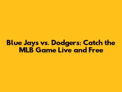 Blue Jays vs. Dodgers: Catch the MLB Game Live and Free