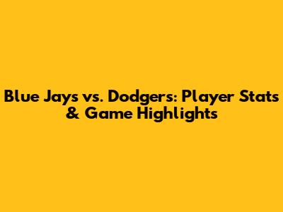 Blue Jays vs. Dodgers: Player Stats & Game Highlights