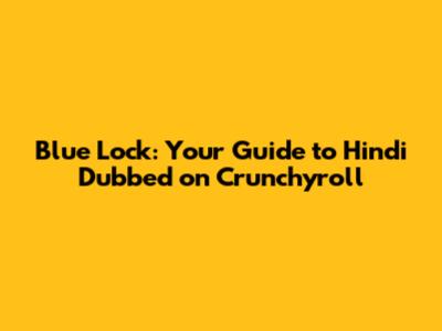 Blue Lock: Your Guide to Hindi Dubbed on Crunchyroll