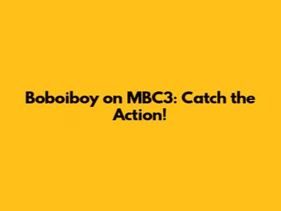 Boboiboy on MBC3: Catch the Action!