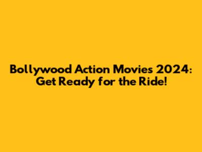 Bollywood Action Movies 2024: Get Ready for the Ride!