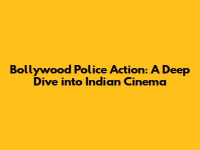 Bollywood Police Action: A Deep Dive into Indian Cinema