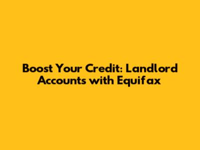 Boost Your Credit: Landlord Accounts with Equifax