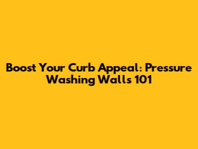 Boost Your Curb Appeal: Pressure Washing Walls 101