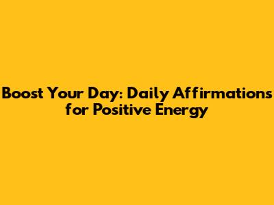 Boost Your Day: Daily Affirmations for Positive Energy