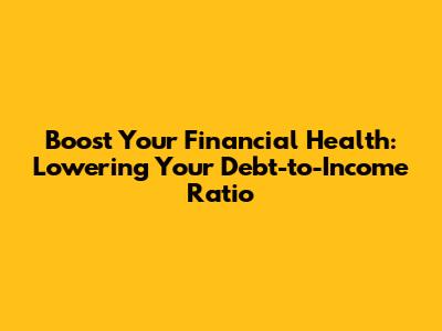 Boost Your Financial Health: Lowering Your Debt-to-Income Ratio