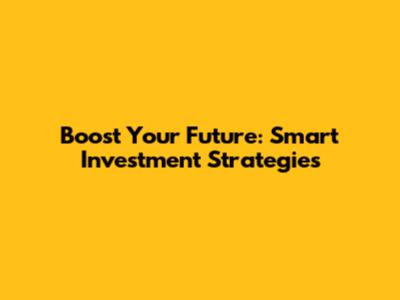 Boost Your Future: Smart Investment Strategies
