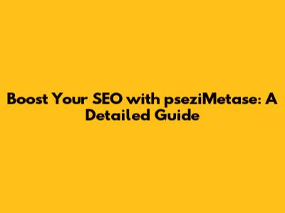 Boost Your SEO with pseziMetase: A Detailed Guide
