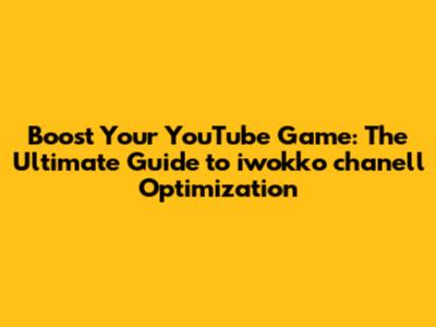 Boost Your YouTube Game: The Ultimate Guide to iwokko chanell Optimization