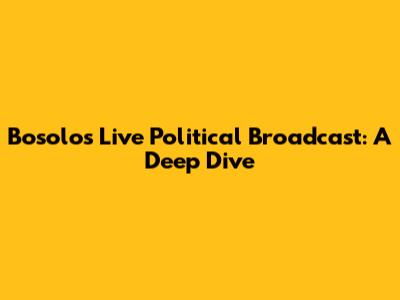 Bosolo's Live Political Broadcast: A Deep Dive
