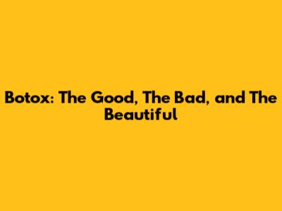 Botox: The Good, The Bad, and The Beautiful