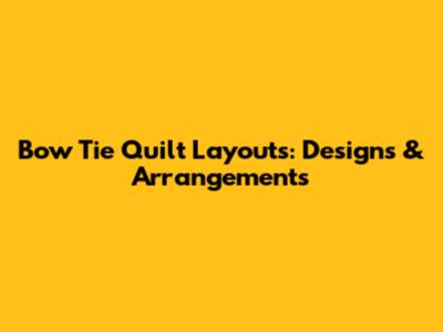 Bow Tie Quilt Layouts: Designs & Arrangements