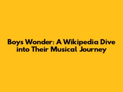 Boys Wonder: A Wikipedia Dive into Their Musical Journey