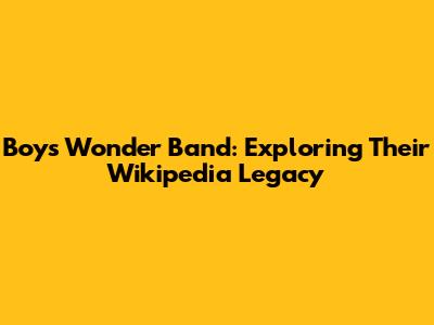Boys Wonder Band: Exploring Their Wikipedia Legacy