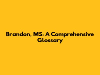 Brandon, MS: A Comprehensive Glossary