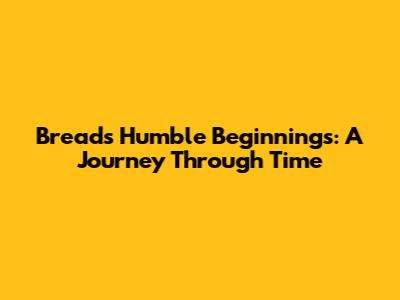 Bread's Humble Beginnings: A Journey Through Time