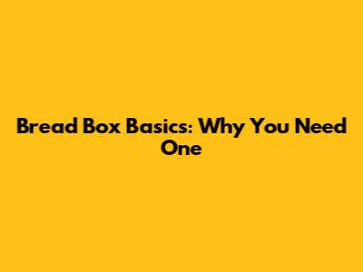 Bread Box Basics: Why You Need One