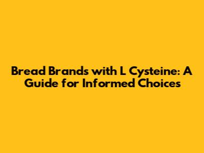 Bread Brands with L Cysteine: A Guide for Informed Choices