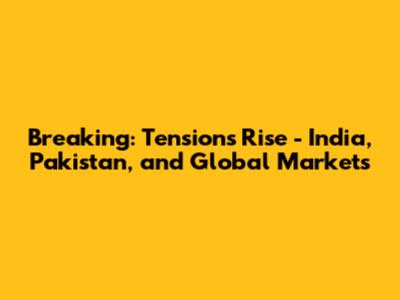 Breaking: Tensions Rise - India, Pakistan, and Global Markets