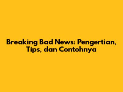 Breaking Bad News: Pengertian, Tips, dan Contohnya