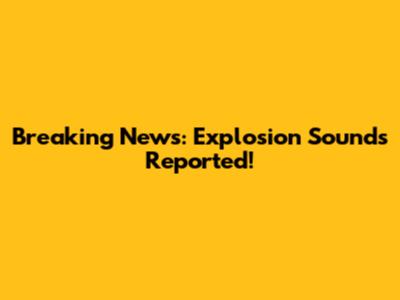Breaking News: Explosion Sounds Reported!