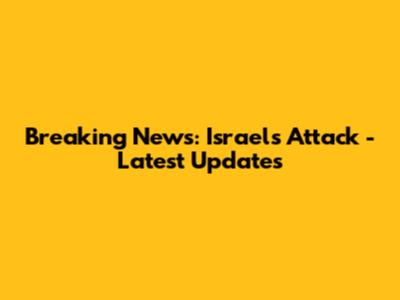 Breaking News: Israel's Attack - Latest Updates