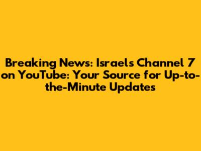 Breaking News: Israel's Channel 7 on YouTube: Your Source for Up-to-the-Minute Updates