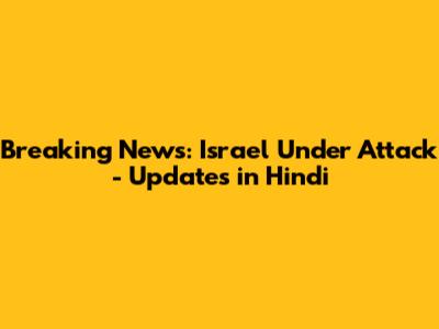 Breaking News: Israel Under Attack - Updates in Hindi