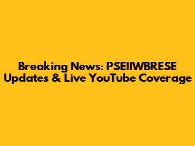 Breaking News: PSEIIWBRESE Updates & Live YouTube Coverage