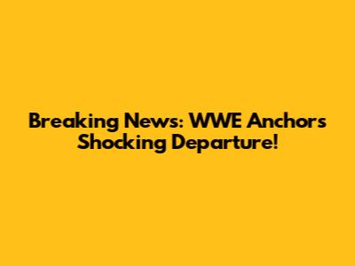 Breaking News: WWE Anchor's Shocking Departure!