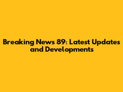 Breaking News 89: Latest Updates and Developments