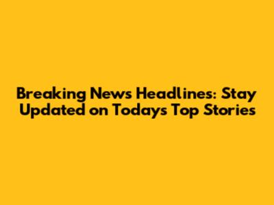 Breaking News Headlines: Stay Updated on Today's Top Stories