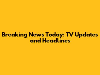Breaking News Today: TV Updates and Headlines
